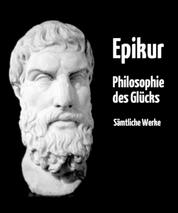 Philosophie des Glücks - Gesamtausgabe aller Werke von Epikur in deutscher Übersetzung – plus Nachwort und Interpretation