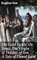 Eugène Sue: The Gold Sickle; Or, Hena, The Virgin of The Isle of Sen. A Tale of Druid Gaul 