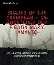 Shades of the Caribbean - Die Abenteuer der Piratin Maria Amante - Eine (ein wenig submissiv-masochistische) Erzählung im Piratenmilieu