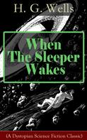 H. G. Wells: When The Sleeper Wakes (A Dystopian Science Fiction Classic) 