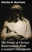 Charles R. Morrison: The Proofs of Christ's Resurrection; from a Lawyer's Standpoint 
