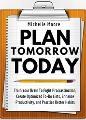 Plan Tomorrow Today - Train Your Brain To Fight Procrastination, Create Optimized To-Do Lists, Enhance Productivity, and Practice Better Habits
