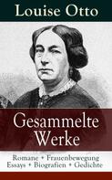 Louise Otto: Gesammelte Werke: Romane + Frauenbewegung Essays + Biografien + Gedichte 