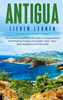 Alina Rosenberg: Antigua lieben lernen: Der perfekte Reiseführer für einen unvergesslichen Aufenthalt auf Antigua inkl. Insider-Tipps, Tipps zum Geldsparen und Packliste 