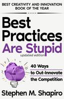 Stephen M. Shapiro: Best Practices Are Stupid: 40 Ways to Out-Innovate the Competition 