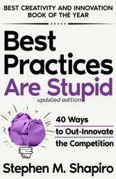 Best Practices Are Stupid: 40 Ways to Out-Innovate the Competition - 40 Ways to Out-Innovate the Competition