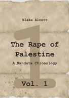 Blake Alcott: The Rape of Palestine: A Mandate Chronology - Vol. 1 