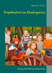 Projektarbeit im Kindergarten - Planung, Durchführung, Nachbereitung