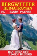Sandy Palmer: Das Herz der jungen Bäuerin: Bergwetter Heimatroman 17 
