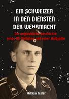 Adrian Gisler: Ein Schweizer in den Diensten der Wehrmacht 