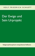 Rolf Friedrich Schuett: Der Ewige und Sein Urprojekt 