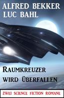 Alfred Bekker: Raumkreuzer wird überfallen: Zwei Science Fiction Romane 