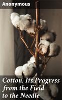 Anonymous: Cotton, Its Progress from the Field to the Needle 