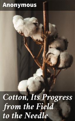 Cotton, Its Progress from the Field to the Needle
