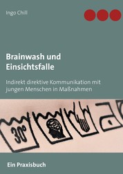Brainwash und Einsichtsfalle - Indirekt direktive Kommunikation mit jungen Menschen in Maßnahmen