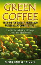 Green Coffee - The Cure for Obesity, High Blood Pressure and Diabetes Type 2 - Health for drinking - Cheap, Good and Sustainable