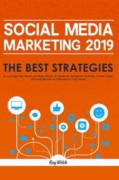 Social Media Marketing 2019 - The Best Strategies to Leverage Your Brand and Make Money on Facebook, Instagram, YouTube, Twitter, Snapchat and Become an Influencer in Your Niche