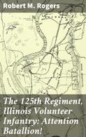 Robert M. Rogers: The 125th Regiment, Illinois Volunteer Infantry: Attention Batallion! 