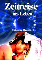 Sabineee Berger: Zeitreise ins Leben 