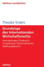 Grundzüge des Internationalen Wirtschaftsrechts - Internationales Privatrecht, Europäisches Wirtschaftsrecht, Welthandelsrecht