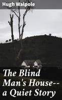 Hugh Walpole: The Blind Man's House--a Quiet Story 
