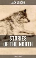 Jack London: Stories of the North by Jack London (Complete Edition) 