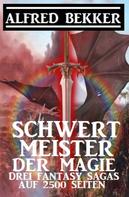 Alfred Bekker: Schwertmeister der Magie: Drei Fantasy Sagas auf 2500 Seiten 