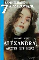 Thomas West: Alexandra, Ärztin mit Herz - Sammelband 7 Arztromane 
