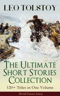 Leo Tolstoi: LEO TOLSTOY – The Ultimate Short Stories Collection: 120+ Titles in One Volume (World Classics Series) 