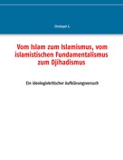 Christoph S.: Vom Islam zum Islamismus, vom islamistischen Fundamentalismus zum Djihadismus 