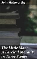 John Galsworthy: The Little Man: A Farcical Morality in Three Scenes 