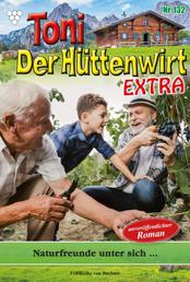 Toni der Hüttenwirt Extra 132 – Heimatroman - Naturfreunde unter sich...