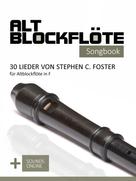 Bettina Schipp: Altblockflöte Songbook - 30 Lieder von Stephen C. Foster für Altblockflöte in F 