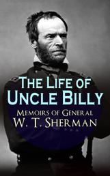 The Life of Uncle Billy - Memoirs of General W. T. Sherman - Early Life, Memories of Mexican & Civil War, Post-war Period; Including Official Army Documents and Military Maps