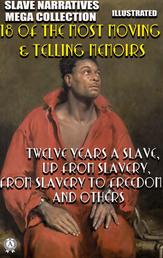 Slave Narratives Mega Collection. 18 of the Most Moving & Telling Memoirs. Illustrated - Twelve Years a Slave, Up From Slavery, From Slavery to Freedom and others