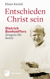 Entschieden Christ sein - Dietrich Bonhoeffers Zeugnis für heute