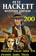 Pete Hackett: Marshal Logan oder Für zwanzig Jahre Treue: Pete Hackett Western Edition 200 