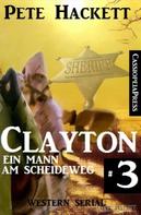 Pete Hackett: Clayton - Ein Mann am Scheideweg, Band 3 (Western Serial) 