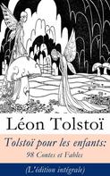 Leo Tolstoi: Tolstoï pour les enfants: 98 Contes et Fables (L'édition intégrale) 
