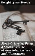 Dwight Lyman Moody: Moody's Stories: Being a Second Volume of Anecdotes, Incidents, and Illustrations 