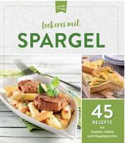 Leckeres mit Spargel - 45 Rezepte für Suppen, Salate und Hauptgerichte