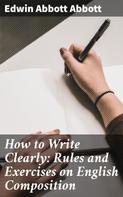 Edwin Abbott Abbott: How to Write Clearly: Rules and Exercises on English Composition 
