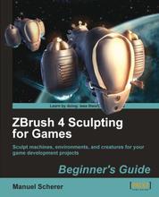 ZBrush 4 Sculpting for Games: Beginner's Guide - Sculpt machines, environments, and creatures for your game development projects