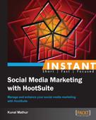 Kunal Mathur: Instant Social Media Marketing with HootSuite 