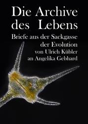 Die Archive des Lebens - Briefe aus der Sackgasse der Evolution von Ulrich Kübler an Angelika Gebhard