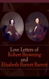 Love Letters of Robert Browning and Elizabeth Barrett Barrett - Romantic Correspondence between two great poets of the Victorian era (Featuring Extensive Illustrated Biographies)