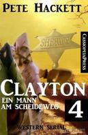 Pete Hackett: Clayton - Ein Mann am Scheideweg 4: Western Serial 