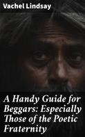 Vachel Lindsay: A Handy Guide for Beggars: Especially Those of the Poetic Fraternity 