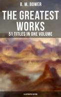 B. M. Bower: The Greatest Works of B. M. Bower - 51 Titles in One Volume (Illustrated Edition) 