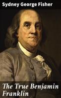 Sydney George Fisher: The True Benjamin Franklin 